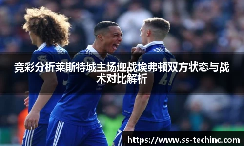竞技宝竞彩分析莱斯特城主场迎战埃弗顿双方状态与战术对比解析